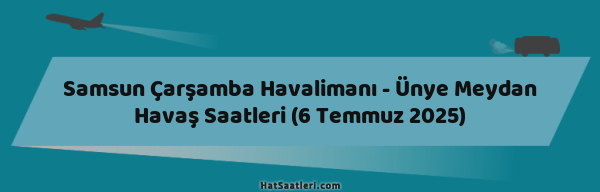 Samsun Çarşamba Havalimanı - Ünye Meydan Havaş Saatleri (6 Temmuz 2025)